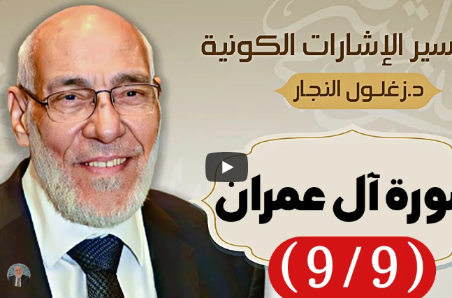 سورة ال عِمْران (٩/٩) تفسير الإشارات الكونية | د. زغلول النجار.