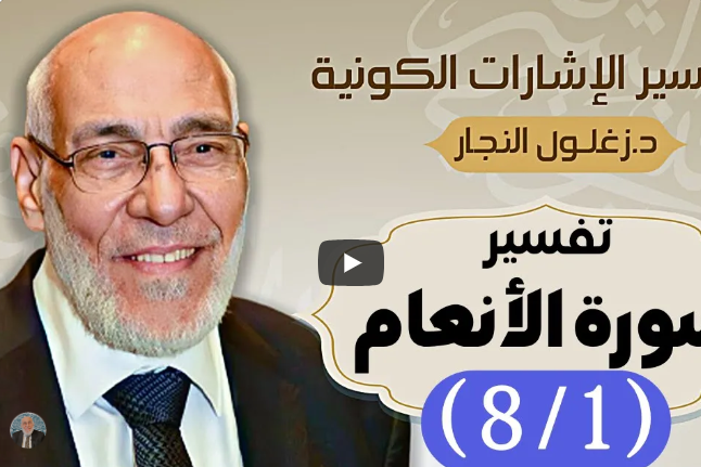 سورة الأنعام (٨/١) تفسير الإشارات الكونية | د. زغلول النجار