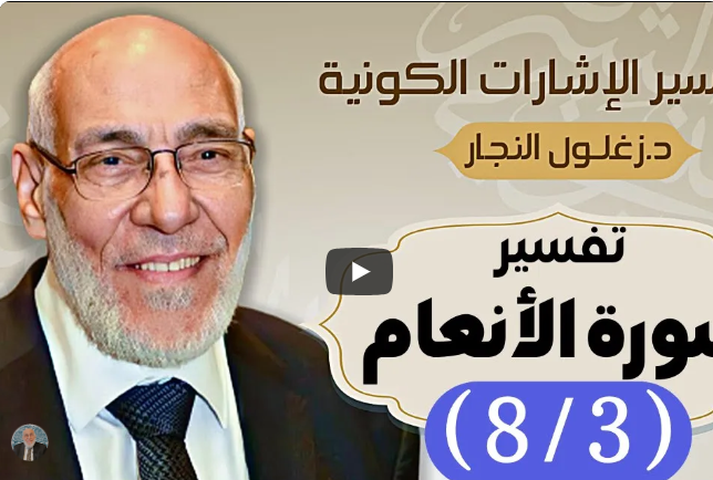 سورة الأنعام (٨/٣) تفسير الإشارات الكونية | د. زغلول النجار.