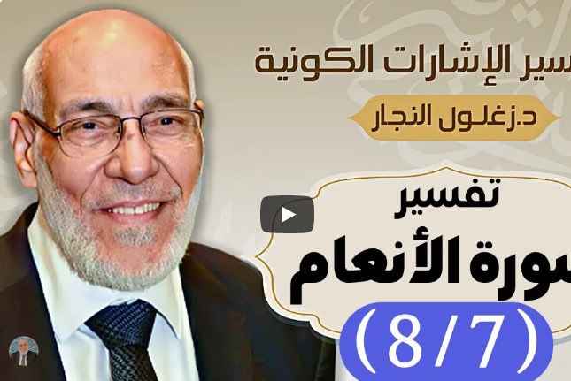 سورة الأنعام (٨/٧) تفسير الإشارات الكونية | د. زغلول النجار.