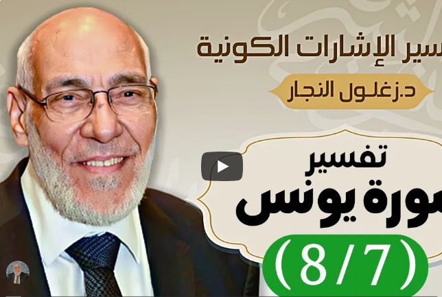 سورة يونس (٨/٧) تفسير الإشارات الكونية | د. زغلول النجار.
