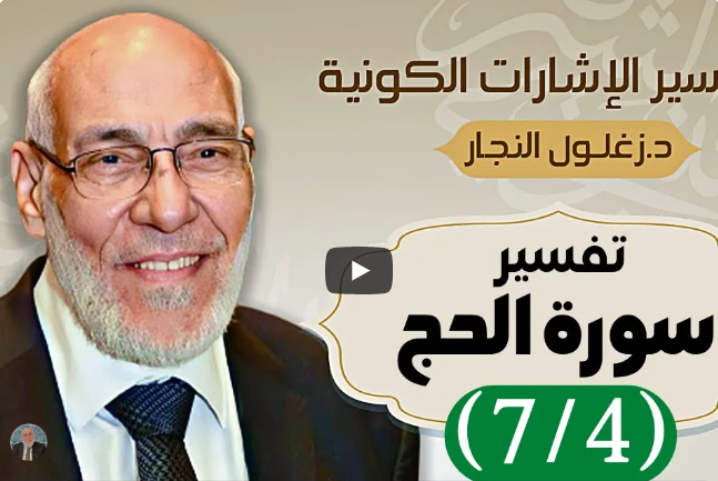 سورة الحج (٧/٤) تفسير الإشارات الكونية | د. زغلول النجار