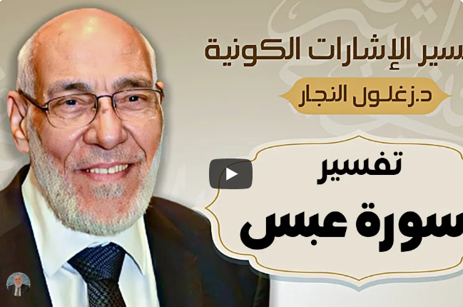 سورة عَبَس - تفسير الإشارات الكونية | د. زغلول النجار.