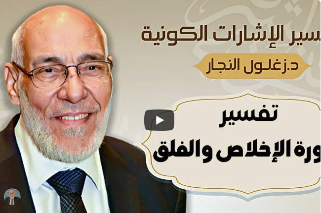 سورة الإخلاص والفلق - تفسير الإشارات الكونية | د. زغلول النجار.